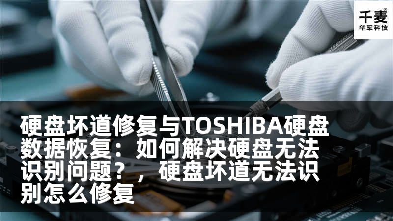 硬盤壞道修復(fù)與TOSHIBA硬盤數(shù)據(jù)恢復(fù)：如何解決硬盤無法識別問題？，硬盤壞道無法識別怎么修復(fù)