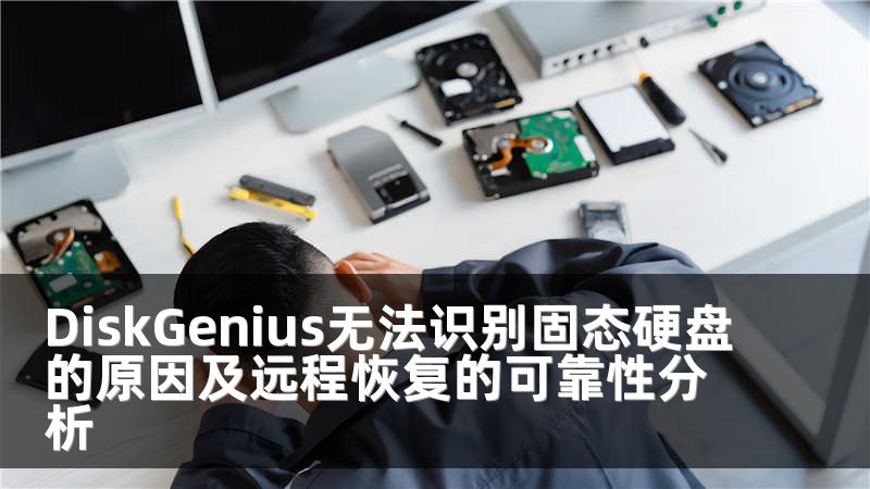 DiskGenius無法識別固態(tài)硬盤的原因及遠程恢復的可靠性分析