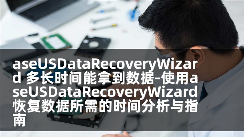 aseUSDataRecoveryWizard 多長(zhǎng)時(shí)間能拿到數(shù)據(jù)-使用aseUSDataRecoveryWizard恢復(fù)數(shù)據(jù)所需的時(shí)間分析與指南